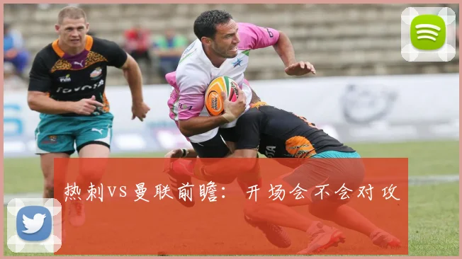热刺vs曼联前瞻：开场会不会对攻