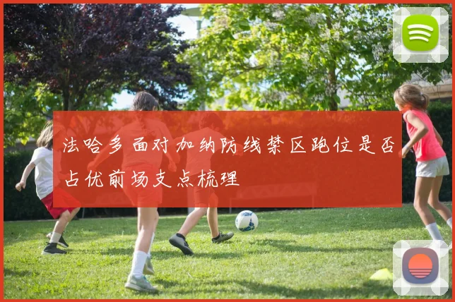 法哈多面对加纳防线禁区跑位是否占优前场支点梳理