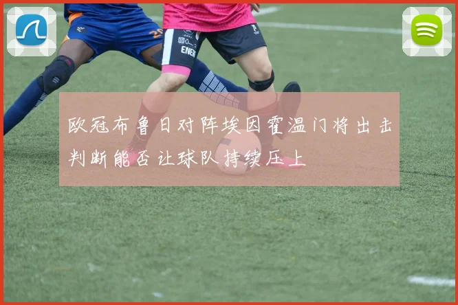 欧冠布鲁日对阵埃因霍温门将出击判断能否让球队持续压上
