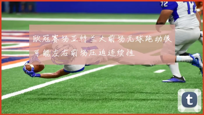 欧冠赛场亚特兰大前场无球跑动很可能左右前场压迫连续性