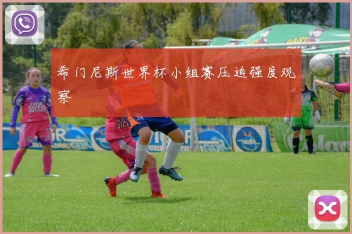 希门尼斯世界杯小组赛压迫强度观察