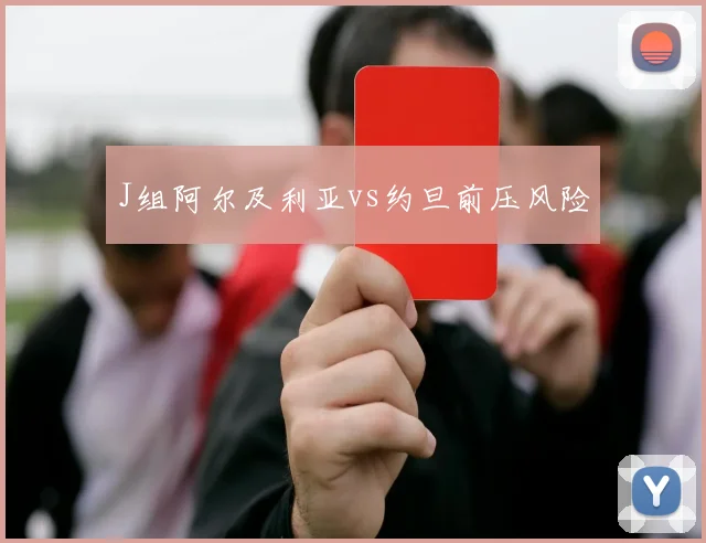 J组阿尔及利亚vs约旦前压风险