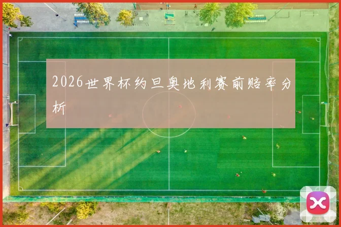 2026世界杯约旦奥地利赛前赔率分析