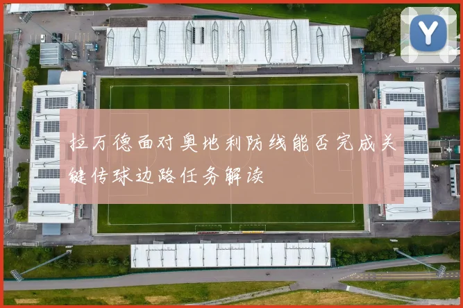 拉万德面对奥地利防线能否完成关键传球边路任务解读