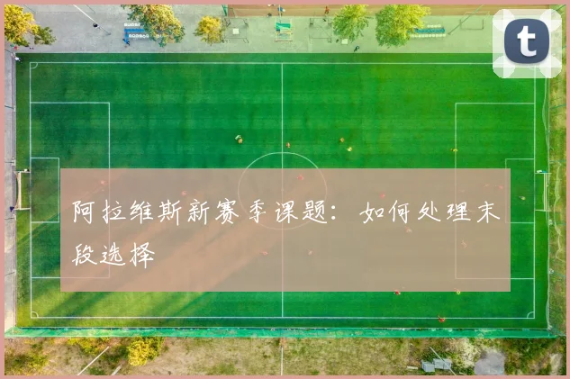 阿拉维斯新赛季课题:如何处理末段选择