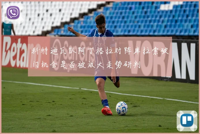 科特迪瓦队阿丁格拉对阵库拉索破门机会是否被放大走势研判