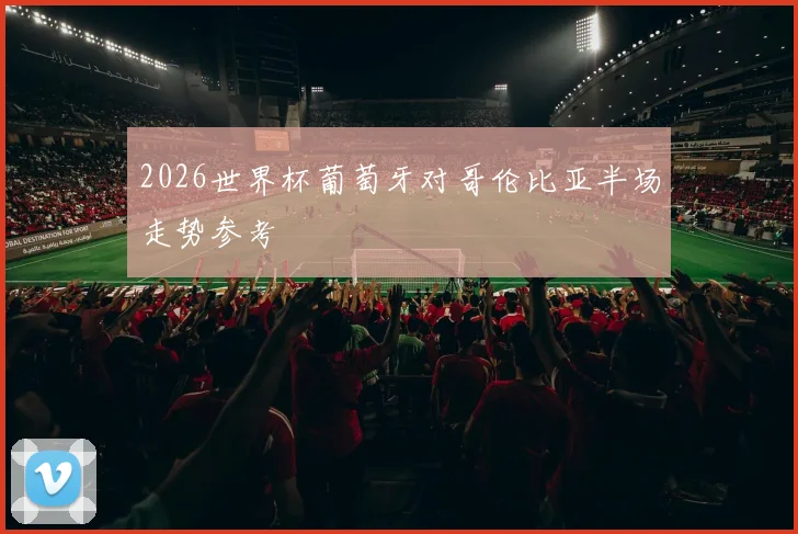 2026世界杯葡萄牙对哥伦比亚半场走势参考
