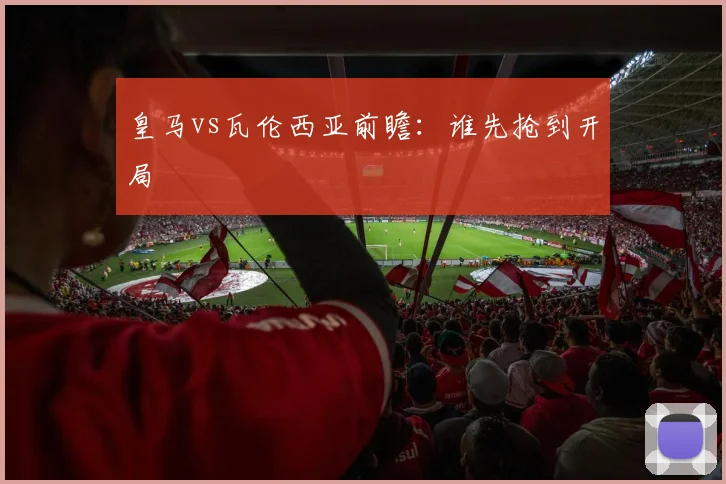 皇马vs瓦伦西亚前瞻：谁先抢到开局
