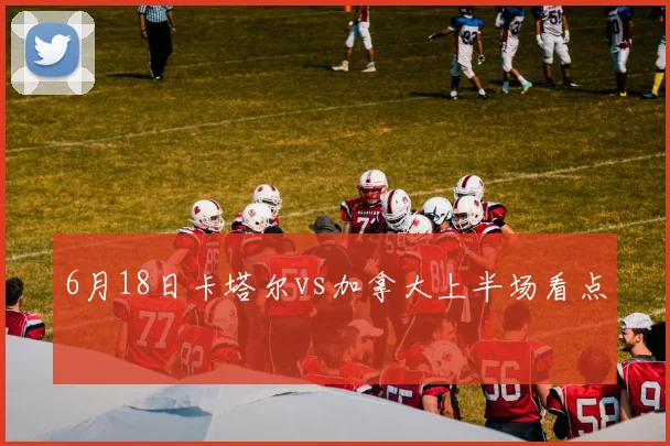 6月18日卡塔尔vs加拿大上半场看点