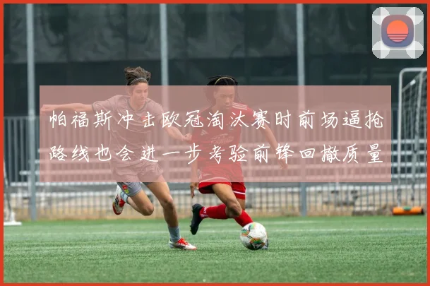帕福斯冲击欧冠淘汰赛时前场逼抢路线也会进一步考验前锋回撤质量