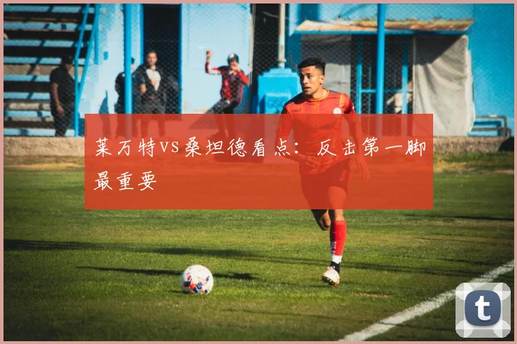 莱万特vs桑坦德看点:反击第一脚最重要