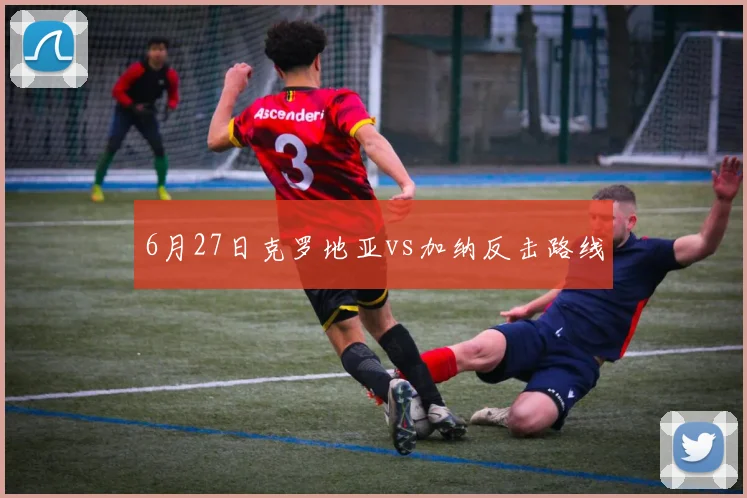 6月27日克罗地亚vs加纳反击路线