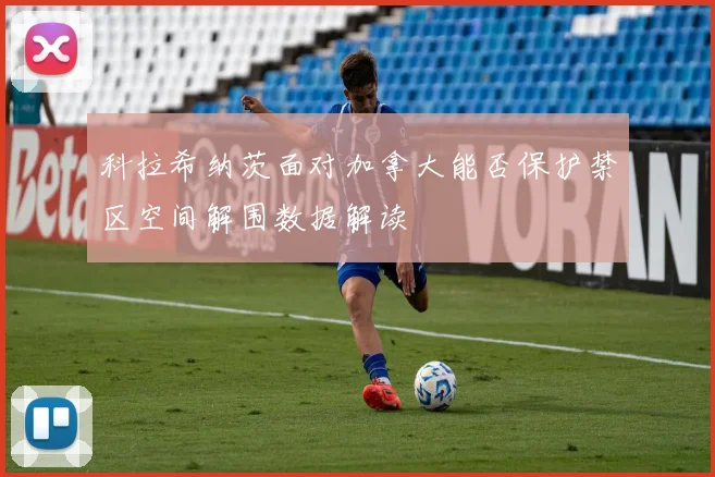 科拉希纳茨面对加拿大能否保护禁区空间解围数据解读
