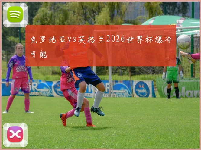 克罗地亚vs英格兰2026世界杯爆冷可能