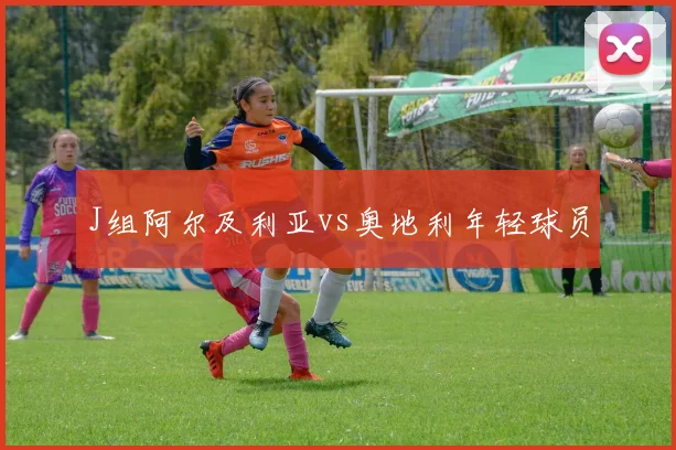 J组阿尔及利亚vs奥地利年轻球员