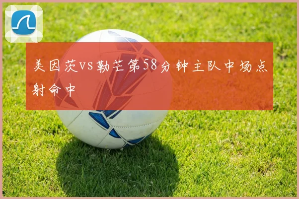 美因茨vs勒芒第58分钟主队中场点射命中