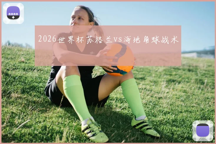 2026世界杯苏格兰vs海地角球战术