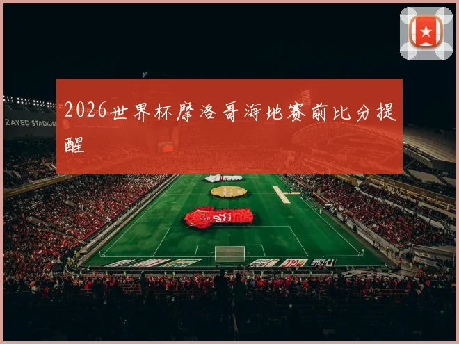 2026世界杯摩洛哥海地赛前比分提醒