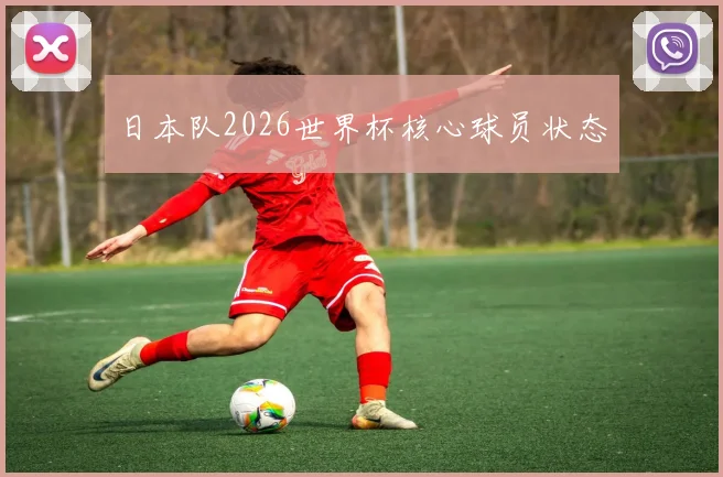 日本队2026世界杯核心球员状态
