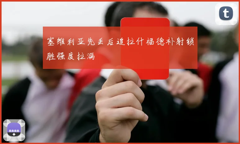 塞维利亚先丢后追拉什福德补射锁胜强度拉满